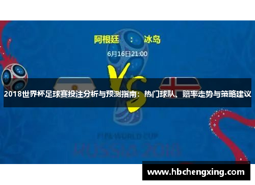 2018世界杯足球赛投注分析与预测指南:热门球队、赔率走势与策略建议 2018世界杯足球赛投注分析与预测指南:热门球队、赔率走势与策略建议