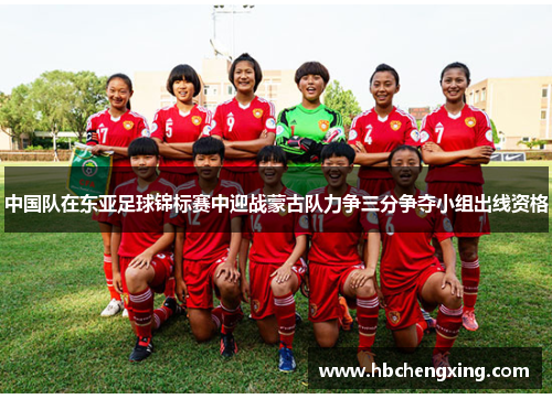 中国队在东亚足球锦标赛中迎战蒙古队力争三分争夺小组出线资格