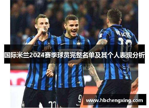 国际米兰2024赛季球员完整名单及其个人表现分析
