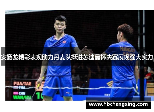 安赛龙精彩表现助力丹麦队挺进苏迪曼杯决赛展现强大实力 安赛龙精彩表现助力丹麦队挺进苏迪曼杯决赛展现强大实力