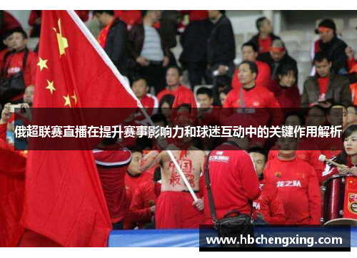 俄超联赛直播在提升赛事影响力和球迷互动中的关键作用解析