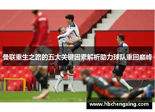 曼联重生之路的五大关键因素解析助力球队重回巅峰