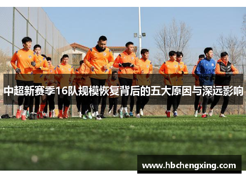 中超新赛季16队规模恢复背后的五大原因与深远影响 中超新赛季16队规模恢复背后的五大原因与深远影响