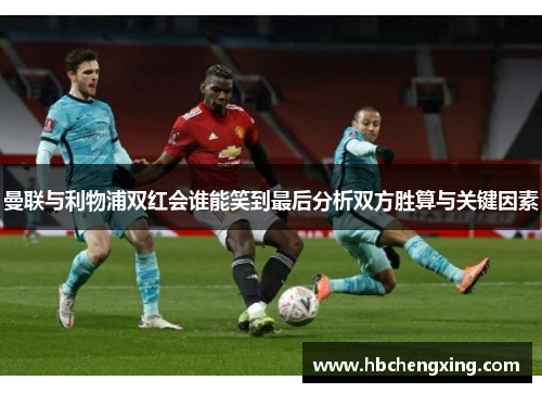 曼联与利物浦双红会谁能笑到最后分析双方胜算与关键因素