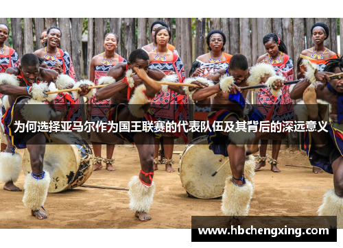 为何选择亚马尔作为国王联赛的代表队伍及其背后的深远意义