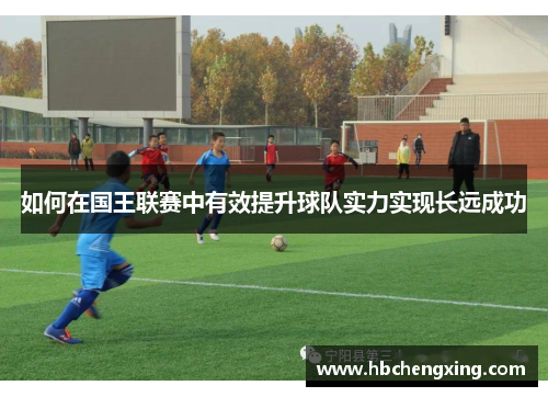 如何在国王联赛中有效提升球队实力实现长远成功