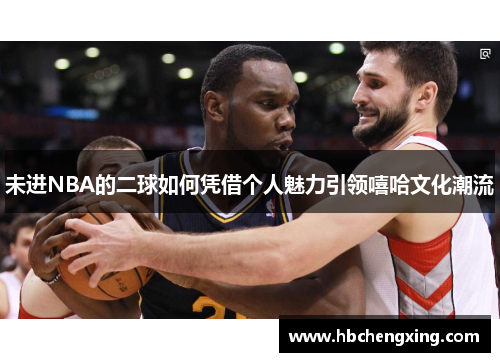 未进NBA的二球如何凭借个人魅力引领嘻哈文化潮流