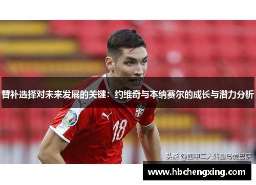 替补选择对未来发展的关键：约维奇与本纳赛尔的成长与潜力分析
