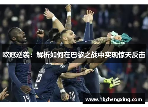 欧冠逆袭：解析如何在巴黎之战中实现惊天反击