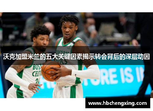 沃克加盟米兰的五大关键因素揭示转会背后的深层动因