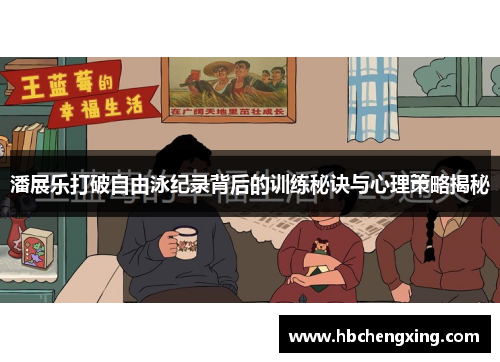 潘展乐打破自由泳纪录背后的训练秘诀与心理策略揭秘