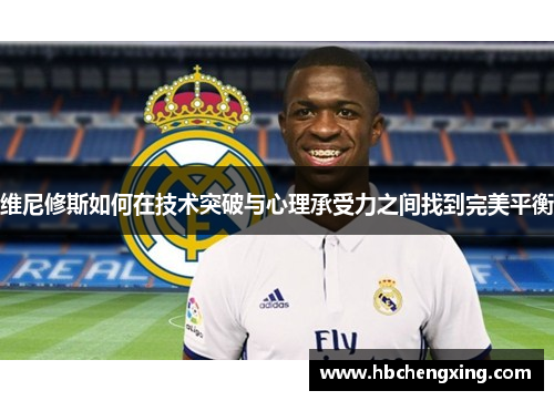 维尼修斯如何在技术突破与心理承受力之间找到完美平衡