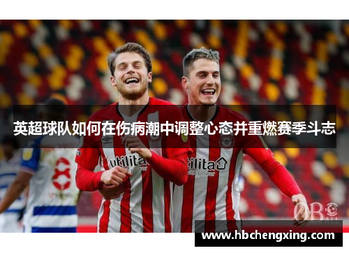 英超球队如何在伤病潮中调整心态并重燃赛季斗志 英超球队如何在伤病潮中调整心态并重燃赛季斗志