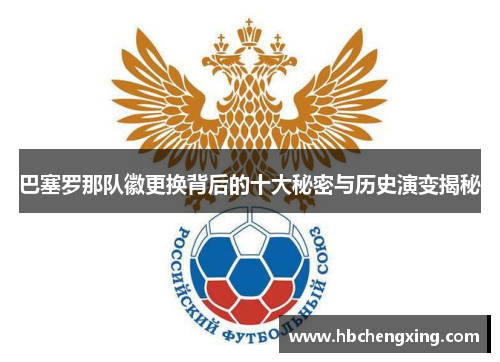 巴塞罗那队徽更换背后的十大秘密与历史演变揭秘 巴塞罗那队徽更换背后的十大秘密与历史演变揭秘