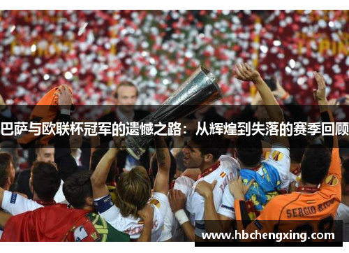 巴萨与欧联杯冠军的遗憾之路：从辉煌到失落的赛季回顾