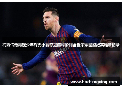 梅西传奇再现少年辉光小赛夺冠巅峰瞬间全程荣耀回望纪实篇章精录 梅西传奇再现少年辉光小赛夺冠巅峰瞬间全程荣耀回望纪实篇章精录