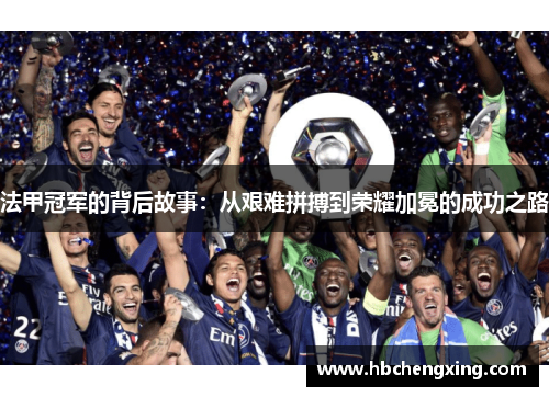 法甲冠军的背后故事:从艰难拼搏到荣耀加冕的成功之路 法甲冠军的背后故事:从艰难拼搏到荣耀加冕的成功之路