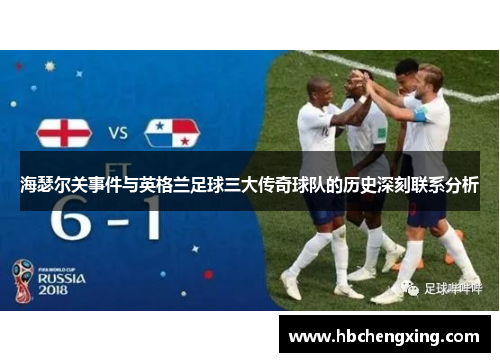 海瑟尔关事件与英格兰足球三大传奇球队的历史深刻联系分析 海瑟尔关事件与英格兰足球三大传奇球队的历史深刻联系分析